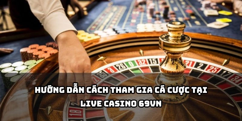 Từng bước tham gia live casino 69VN dễ dàng, nhanh chóng – bắt đầu cược chỉ trong vài phút