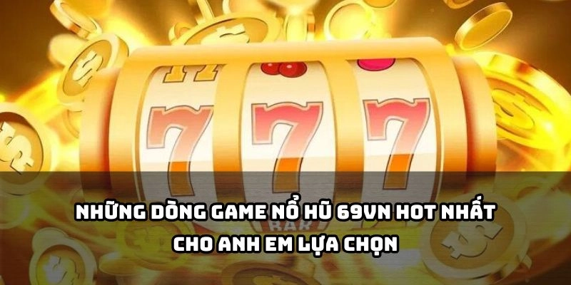 Hàng loạt tựa game quay hũ cực hot, đồ họa đẹp, thưởng khủng - anh em tha hồ chọn tại 69VN