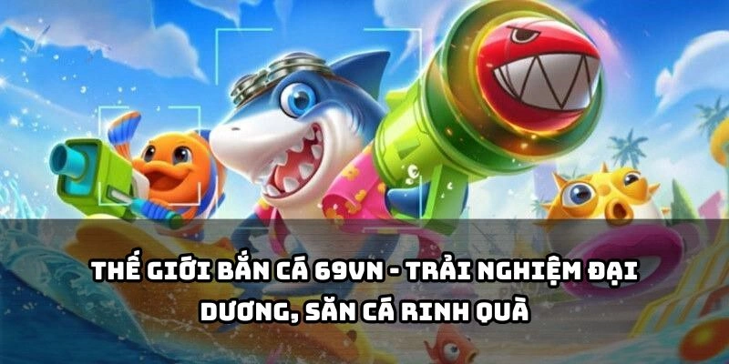 Khám phá thế giới đại dương sống động cùng bắn cá 69VN - săn cá khủng, nhận quà liền tay