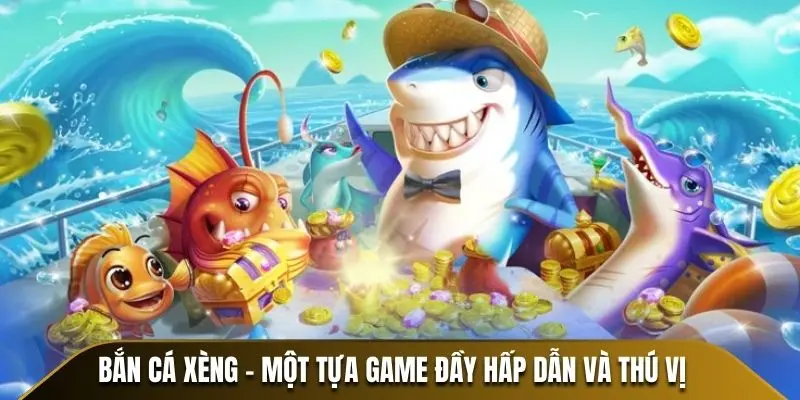Bắn Cá Xèng - Một tựa game đầy hấp dẫn và thú vị