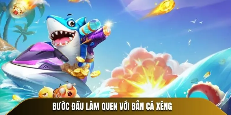 Bước đầu làm quen với Bắn Cá Xèng 