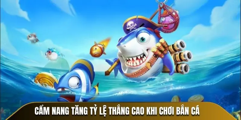 Cẩm nang tăng tỷ lệ thắng cao khi chơi bắn cá 